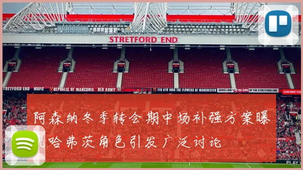 阿森纳冬季转会期中场补强方案曝光哈弗茨角色引发广泛讨论