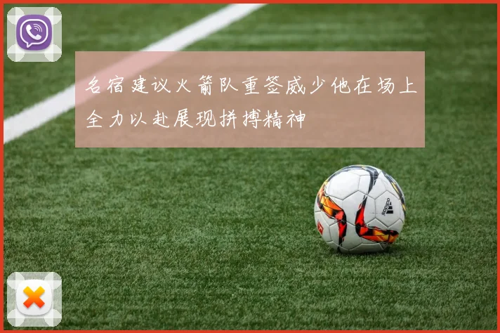 名宿建议火箭队重签威少他在场上全力以赴展现拼搏精神